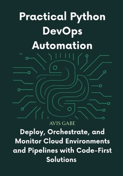 Paperback Practical Python DevOps Automation: Deploy, Orchestrate, and Monitor Cloud Environments and Pipelines with Code-First Solutions Book
