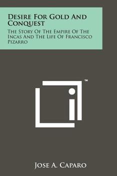 Paperback Desire for Gold and Conquest: The Story of the Empire of the Incas and the Life of Francisco Pizarro Book