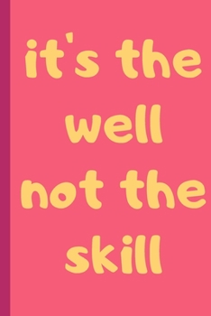 IT'S THE WELL NOT THE SKILL - Notebook: signed Notebook/Journal Book to Write in, (6” x 9”), 100 Pages, (Gift For Friends, ... & Kids ) - Inspirational & Motivational Quote