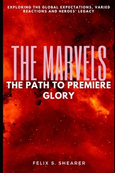 Paperback The Marvels: THE PATH TO PREMIERE GLORY: Exploring The Global Expectations, Varied Reactions And Heroes' Legacy Book