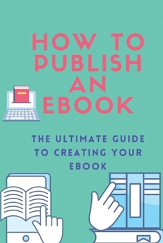 Paperback How To Publish An Ebook: The Ultimate Guide To Creating Your Ebook: Methods To Convert Kindle Ebook Book