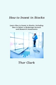 How to Invest in Stocks: Learn How to Invest in Stocks, Including How to Select a Brokerage Account and Research Investments