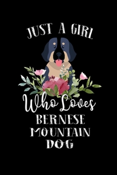 Just a Girl Who Loves Bernese Mountain Dog: Perfect Bernese Mountain Dog Lover Gift For Girl. Cute Notebook for Bernese Mountain Dog Lover. Gift it to ... Bernese Mountain Dog. 100 Pages Notebook
