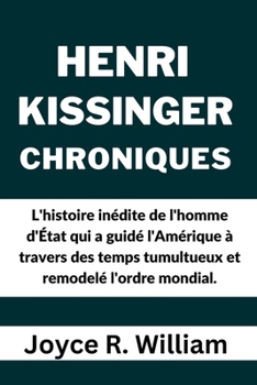 Paperback Henri Kissinger Chroniques: L'histoire inédite de l'homme d'État qui a guidé l'Amérique à travers des temps tumultueux et remodelé l'ordre mondial [French] Book