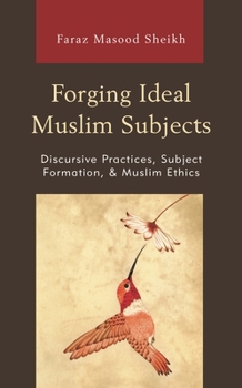 Paperback Forging Ideal Muslim Subjects: Discursive Practices, Subject Formation, & Muslim Ethics Book
