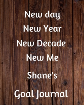 New day New Year New Decade New Me Shane's Goal Journal: 2020 New Year Planner Goal Journal Gift for Shane  / Notebook / Diary / Unique Greeting Card Alternative