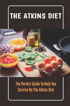 Paperback The Atkins Diet: The Perfect Guide To Help You Survive On The Atkins Diet Book