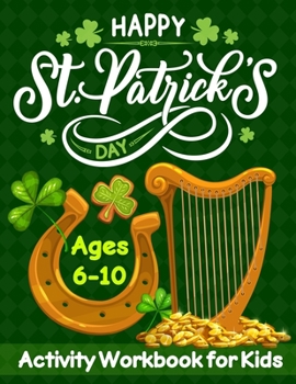 Paperback HAPPY St. Patrick's DAY Activity Workbook for Kids Ages 6-10: St. Patrick's Day Holiday Activity Book for Kids Gift Dot to dot, Mazes, Count and Match Book