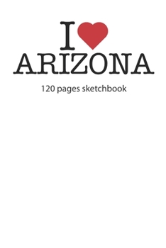 I love Arizona: I love Arizona notebook I love Arizona diary I love Arizona book of ideas I love Arizona booklet I love Arizona recipe book I love ... journal 120 pages circa DIN A5 sketchbook