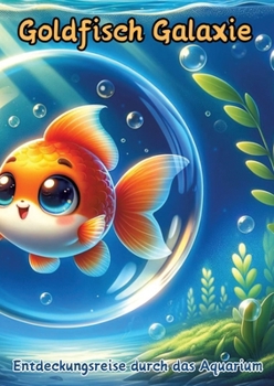 Goldfisch Galaxie: Entdeckungsreise durch das Aquarium (German Edition)
