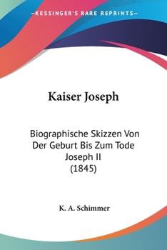 Paperback Kaiser Joseph: Biographische Skizzen Von Der Geburt Bis Zum Tode Joseph II (1845) [German] Book