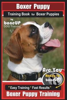 Paperback Boxer Puppy Training Book for Boxer Puppies By BoneUP DOG Training: Are You Ready to Bone UP? Easy Training * Fast Results Boxer Puppy Training Book