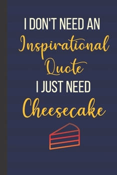 I Don't Need An Inspirational Quote I Just Need Cheesecake: Inspirational Notebook/ Journal 120 Pages (6"x 9")