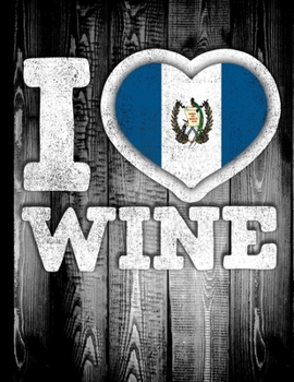 I Love Wine: Guatemala Flag in Heart Shape for Guatemalan Wine Drinking Lover - Funny Coworker Heritage Gift  Planner Daily Weekly Monthly Undated Calendar Organizer Journal