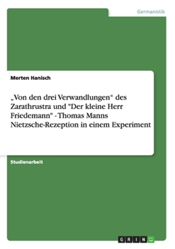 "Von den drei Verwandlungen des Zarathrustra und Der kleine Herr Friedemann - Thomas Manns Nietzsche-Rezeption in einem Experiment