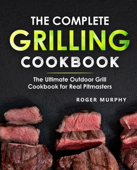 Paperback The Complete Grilling Cookbook: The Ultimate Outdoor Grill Cookbook for Real Pitmasters Book