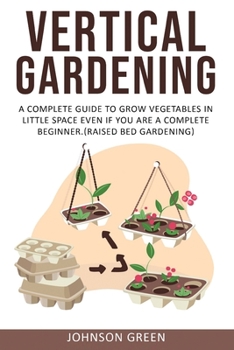 Paperback Vertical Gardening: A Complete Guide to Grow Vegetables in Little space even if You are a Complete Beginner.(Raised Bed Gardening) Book