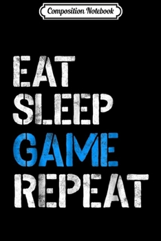 Composition Notebook: Eat Sleep Game Repea Video Gamer Gifts Gaming Players Journal/Notebook Blank Lined Ruled 6x9 100 Pages