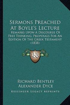 Paperback Sermons Preached At Boyle's Lecture: Remarks Upon A Discourse Of Free Thinking, Proposals For An Edition Of The Greek Testament (1838) Book