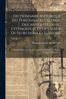 Paperback Dictionnaire Historique Des Personnages Célèbres De L'antiquité... Avec L'étymologie Et La Valeur De Leurs Noms Et Surnoms: Précédé D'un Essai Sur Les [French] Book