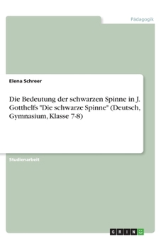 Die Bedeutung der schwarzen Spinne in J. Gotthelfs "Die schwarze Spinne" (Deutsch, Gymnasium, Klasse 7-8) (German Edition)