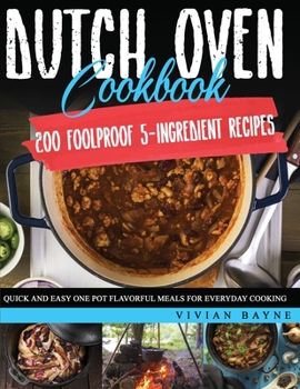 Paperback Dutch Oven Cookbook: 200 Foolproof 5-Ingredient Recipes. Quick and Easy One Pot Flavorful Meals for Everyday Cooking Book