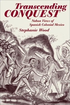 Transcending Conquest: Nahua Views of Spanish Colonial Mexico