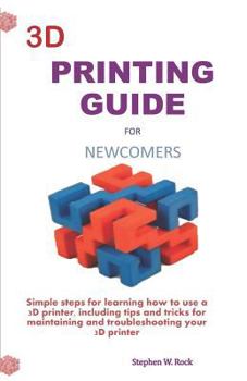 Paperback 3D Printing Guide for Newcomers: Simple Steps for Learning How to Use a 3D Printer, Including Tips and Tricks for Maintaining and Troubleshooting Your Book