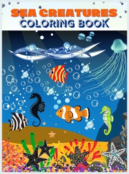 Sea Creatures Coloring Book: Amazing Coloring Pages with Underwater Creatures for Toddlers and Kids 47 Cute Whales, Seahorses, Stingray, Crabs, ... Animals Coloring Scenes for Boys and Girls