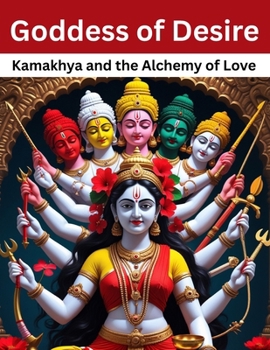 Goddess of Desire: Kamakhya and the Alchemy of Love