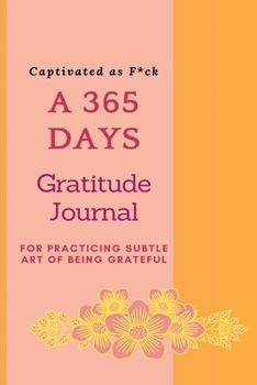 Captivated as F*ck: A 365 Days Gratitude Journal for Practicing the Subtle Art of Being Grateful