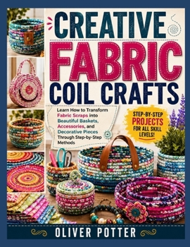 Paperback Creative Fabric Coil Crafts: Learn How to Transform Fabric Scraps into Beautiful Baskets, Accessories, and Decorative Pieces Through Step-by-Step Meth Book