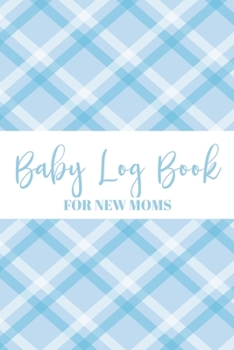 Baby Log Book For New Moms: Newborn Baby Boy Planner - Infant Daily Schedule - Feeding Tracker - Diaper Change Log - Mommy Nursing or Breastfeeding Record