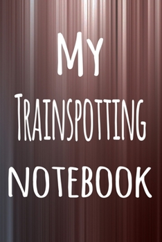 My Trainspotting Notebook: The perfect way to record your hobby - 6x9 119 page lined journal!