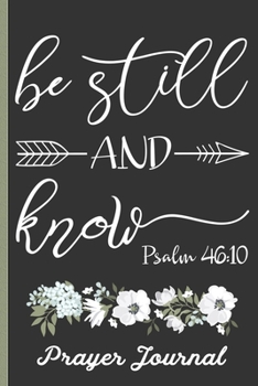 Be Still And Know Psalm 46:10 Prayer Journal: Keep Track Of Prayer Requests, Praise Reports & More - Beautiful Floral Cover Design With Bible Verse - Great Journal For Spiritual Growth