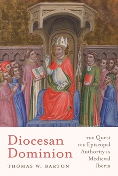 Diocesan Dominion: The Quest for Episcopal Authority in Medieval Iberia (Iberian Encounter and Exchange, 475–1755)