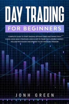 Day Trading for Beginners: Complete Guide to Start Trading Options Forex and Swing for a Living Using Basic Strategies Used in 2019 to Trade the Currency Market. Include Psychology and Mindset to Get