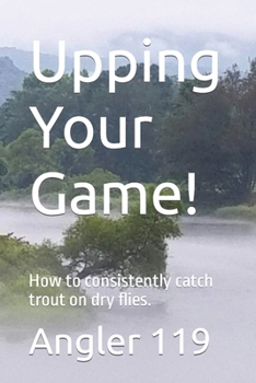 Paperback Upping Your Game!: How to consistently catch trout on dry flies. Book