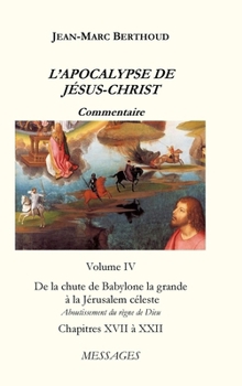 Hardcover L'APOCALYPSE DE JÉSUS-CHRIST Vol. 4: De la chute de Babylone la grande à la Jérusalem céleste - Aboutissement du Règne de Dieu [French] Book