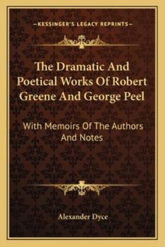 The Dramatic And Poetical Works Of Robert Greene And George Peel: With Memoirs Of The Authors And Notes