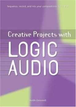 Paperback Creative Projects with Logic Audio: Sequence, Record, and Mix Your Compositions Like a Pro! [With CDROM] Book