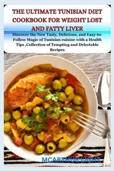 The Ultimate Tunisian Diet Cookbook for Weight Lost and Fatty Liver: Discover the New Tasty, Delicious, and Easy-to-Follow Magic of Tunisian cuisine w