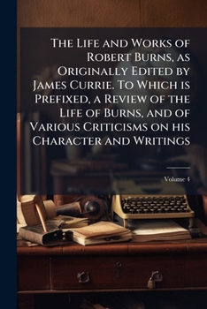 Paperback The Life and Works of Robert Burns, as Originally Edited by James Currie. To Which is Prefixed, a Review of the Life of Burns, and of Various Criticis Book