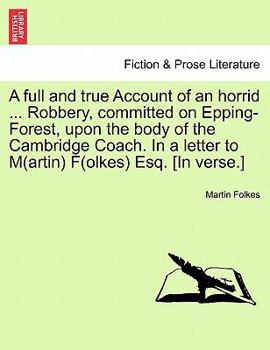 Paperback A Full and True Account of an Horrid ... Robbery, Committed on Epping-Forest, Upon the Body of the Cambridge Coach. in a Letter to M(artin) F(olkes) E Book