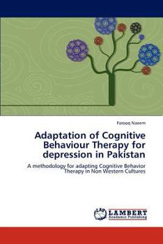 Adaptation of Cognitive Behaviour Therapy for depression in Pakistan: A methodology for adapting Cognitive Behavior Therapy in Non Western Cultures