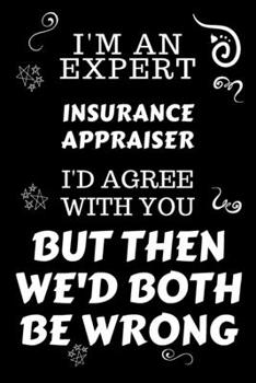 I'm An Expert Insurance Appraiser I'd Agree With You But Then We'd Both Be Wrong: Perfect Gag Gift For An Expert Insurance Appraiser | Blank Lined ... | Work Humour and Banter | Christmas | Xmas
