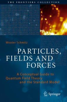 Particles, Fields and Forces: A Conceptual Guide to Quantum Field Theory and the Standard Model (The Frontiers Collection)