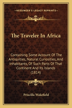 Paperback The Traveler In Africa: Containing Some Account Of The Antiquities, Natural Curiosities, And Inhabitants, Of Such Parts Of That Continent And Book