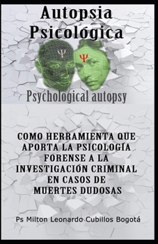 AUTOPSIA PSICOLÓGICA: COMO HERRAMIENTA QUE APORTA LA PSICOLOGÍA FORENSE A LA INVESTIGACIÓN CRIMINAL EN CASOS DE MUERTES DUDOSAS (Psicologia Forense e Investigación Criminal)