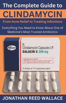 The Complete Guide to Clindamycin From Acne Relief to Treating Infections: Everything You Need to Know About One of Medicine’s Most Trusted Antibiotics
